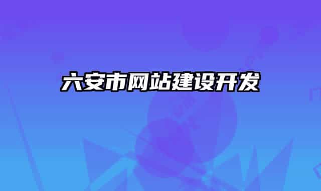 六安市網(wǎng)站建設(shè)開發(fā)