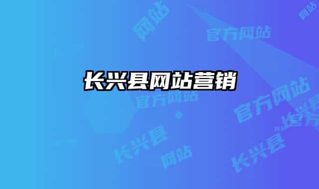 長(zhǎng)興縣網(wǎng)站營(yíng)銷
