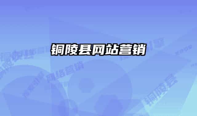 銅陵縣網(wǎng)站營(yíng)銷