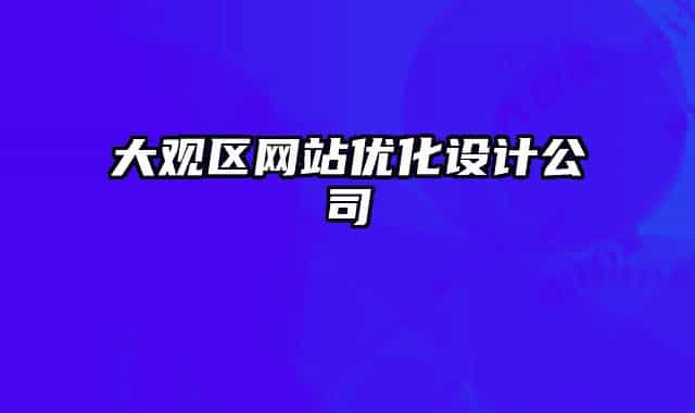 大觀區(qū)網(wǎng)站優(yōu)化設(shè)計(jì)公司