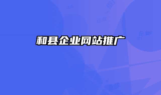 和縣企業(yè)網站推廣