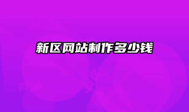 新區(qū)網(wǎng)站制作多少錢