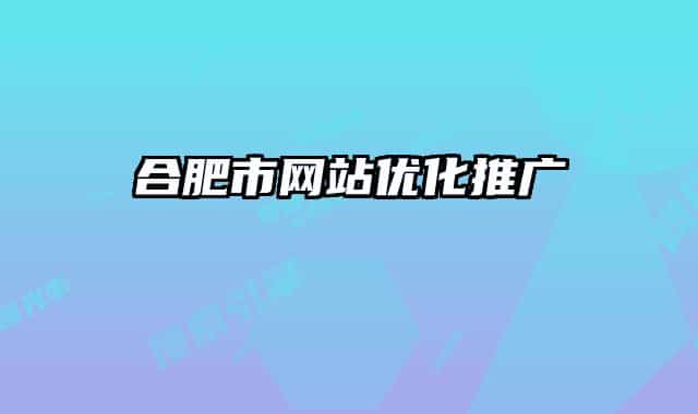 合肥市網(wǎng)站優(yōu)化推廣