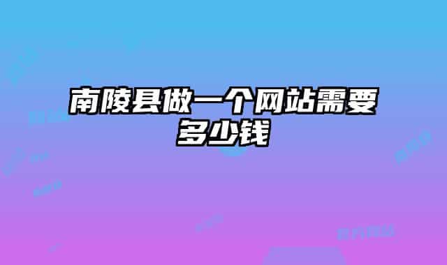 南陵縣做一個網(wǎng)站需要多少錢