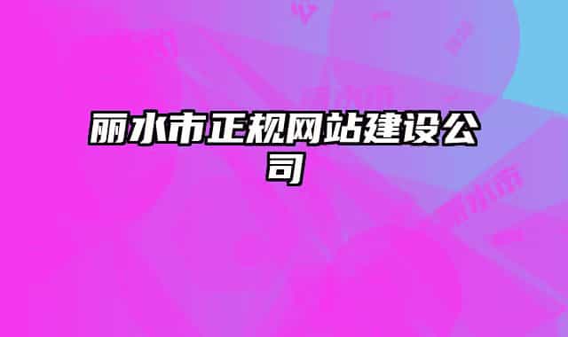 麗水市正規(guī)網(wǎng)站建設(shè)公司