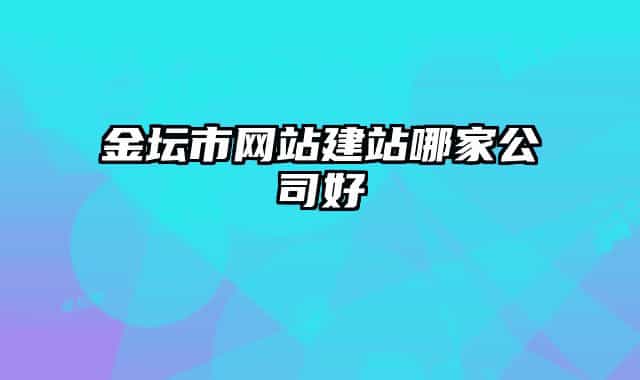 金壇市網(wǎng)站建站哪家公司好