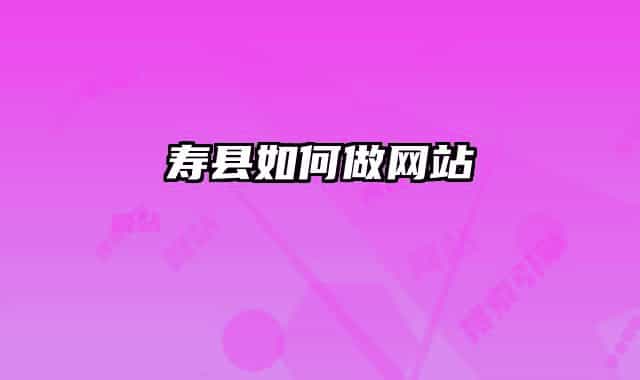 壽縣如何做網(wǎng)站