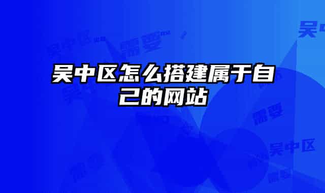 吳中區(qū)怎么搭建屬于自己的網站