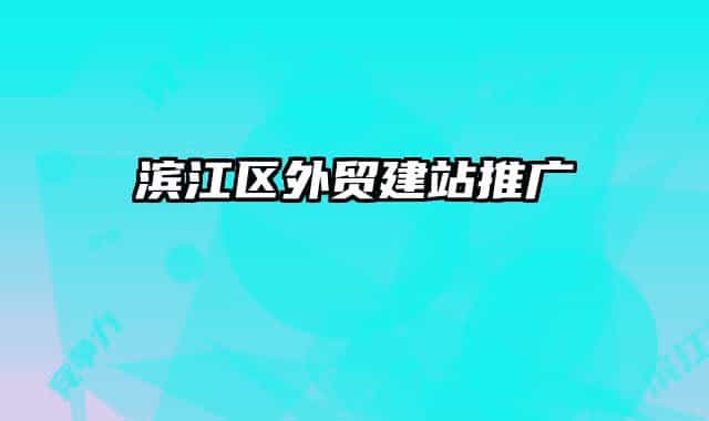 濱江區(qū)外貿(mào)建站推廣