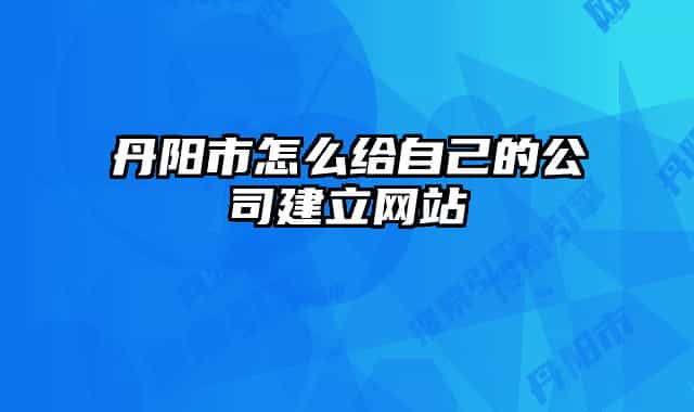 丹陽(yáng)市怎么給自己的公司建立網(wǎng)站