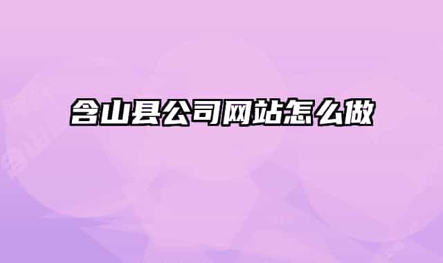 含山縣公司網(wǎng)站怎么做