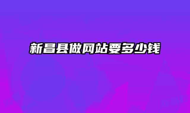新昌縣做網(wǎng)站要多少錢
