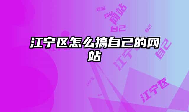 江寧區(qū)怎么搞自己的網站