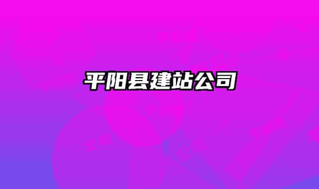 平陽縣建站公司