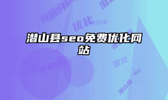 潛山縣seo免費優(yōu)化網(wǎng)站