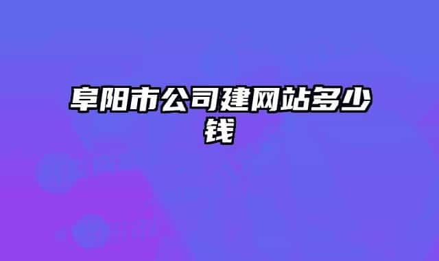 阜陽市公司建網(wǎng)站多少錢