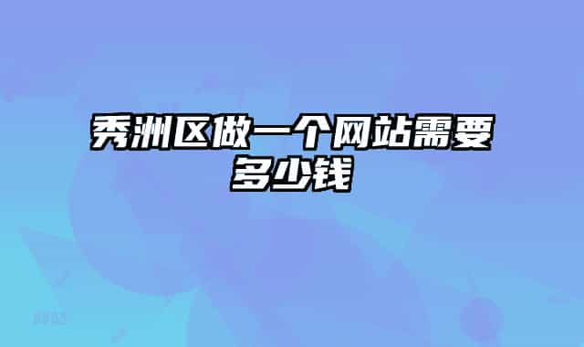 秀洲區(qū)做一個網(wǎng)站需要多少錢